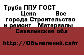 Труба ППУ ГОСТ 30732-2006 › Цена ­ 333 - Все города Строительство и ремонт » Материалы   . Сахалинская обл.